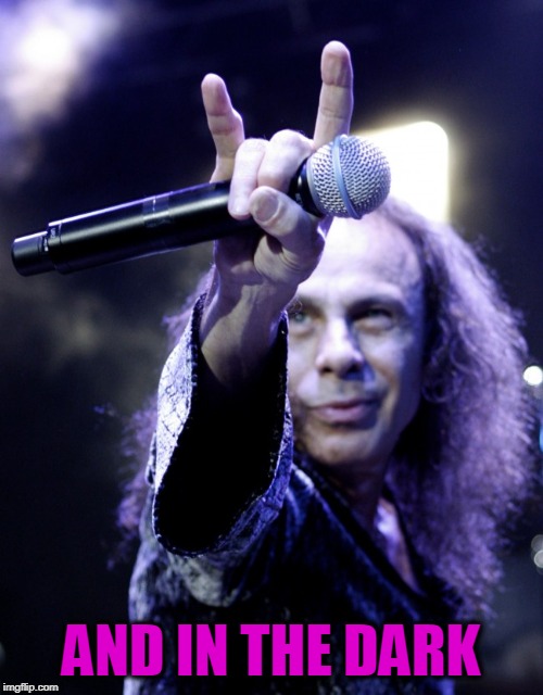 Ronnie James Dio | AND IN THE DARK | image tagged in ronnie james dio | made w/ Imgflip meme maker