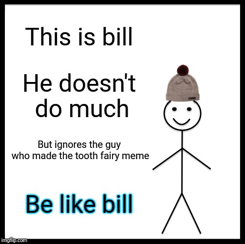 It still gives me the creeps... | This is bill; He doesn't do much; But ignores the guy who made the tooth fairy meme; Be like bill | image tagged in memes,be like bill | made w/ Imgflip meme maker