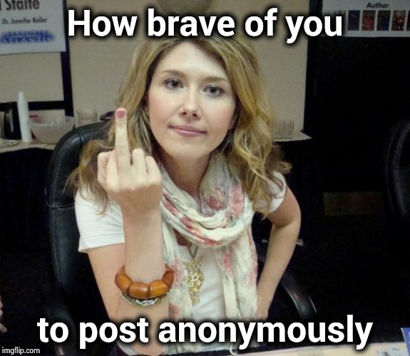 Jewel's finger | How brave of you to post anonymously | image tagged in jewel's finger | made w/ Imgflip meme maker