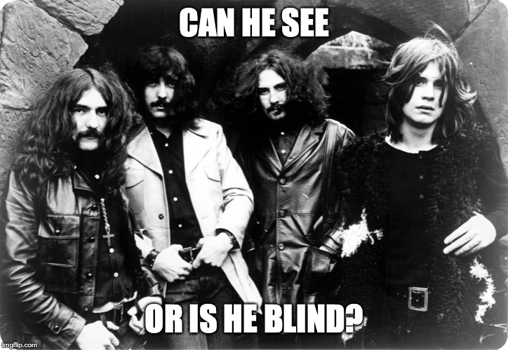 Black Sabbath | CAN HE SEE OR IS HE BLIND? | image tagged in black sabbath | made w/ Imgflip meme maker