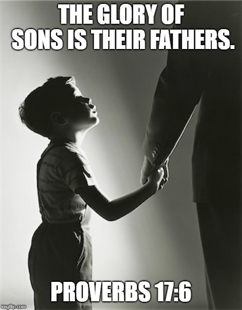 Biblical Fatherhood |  THE GLORY OF SONS IS THEIR FATHERS. PROVERBS 17:6 | image tagged in father and son,dad and son,fatherhood,manhood,proverbs | made w/ Imgflip meme maker