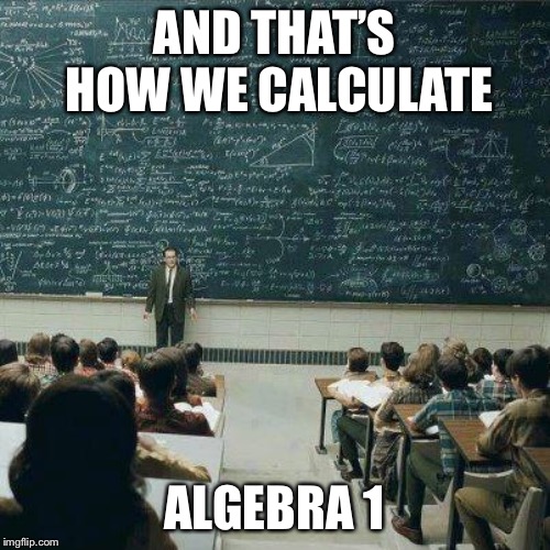 School | AND THAT’S HOW WE CALCULATE; ALGEBRA 1 | image tagged in school | made w/ Imgflip meme maker