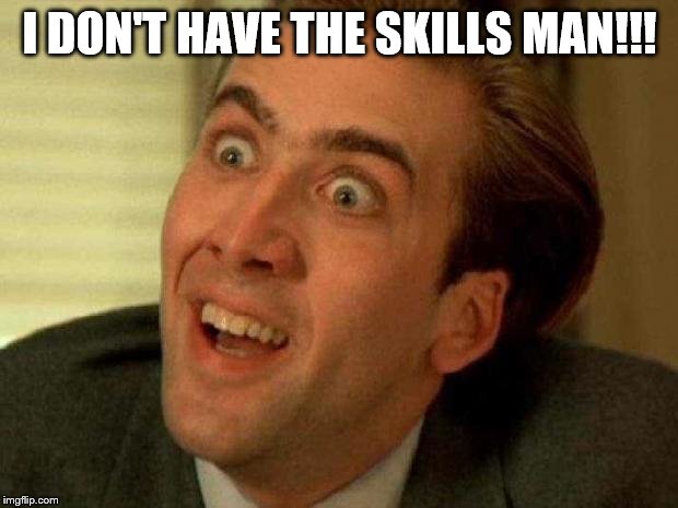 Nicolas cage | I DON'T HAVE THE SKILLS MAN!!! | image tagged in nicolas cage | made w/ Imgflip meme maker