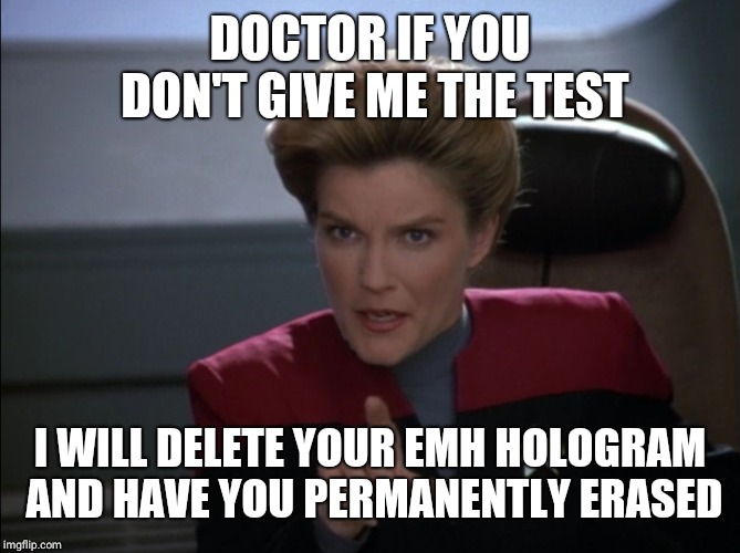 i want you to bring me some coffee - captain janeway | DOCTOR IF YOU DON'T GIVE ME THE TEST I WILL DELETE YOUR EMH HOLOGRAM AND HAVE YOU PERMANENTLY ERASED | image tagged in i want you to bring me some coffee - captain janeway | made w/ Imgflip meme maker