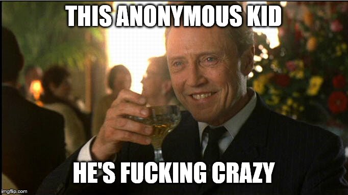 cheers christopher walken | THIS ANONYMOUS KID HE'S F**KING CRAZY | image tagged in cheers christopher walken | made w/ Imgflip meme maker