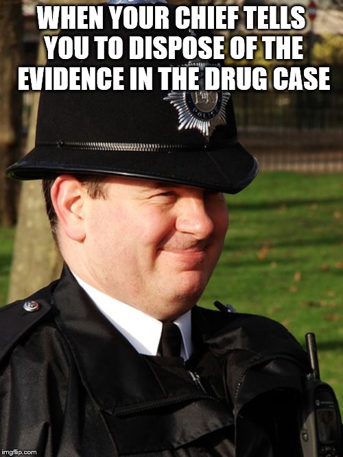 WHEN YOUR CHIEF TELLS YOU TO DISPOSE OF THE EVIDENCE IN THE DRUG CASE | made w/ Imgflip meme maker