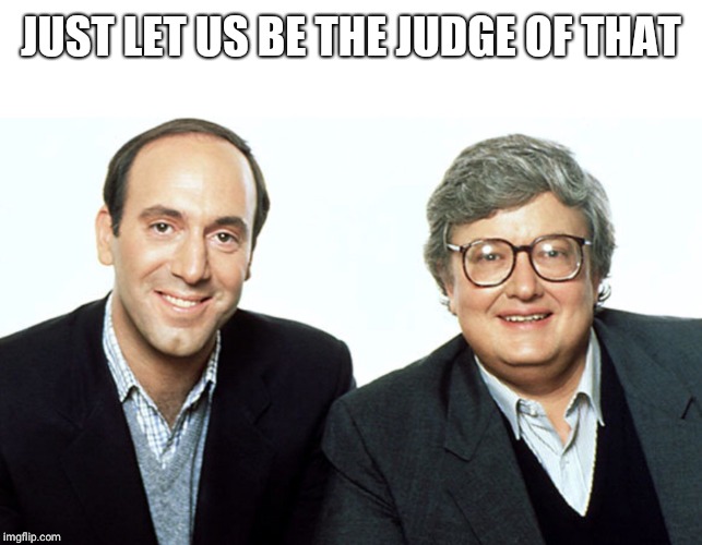 Siskel & Ebert | JUST LET US BE THE JUDGE OF THAT | image tagged in siskel  ebert | made w/ Imgflip meme maker