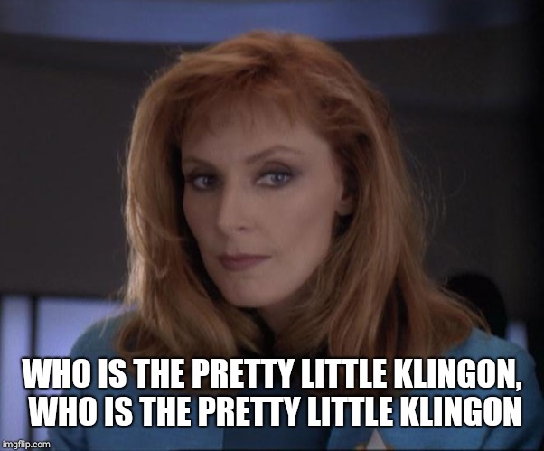 Sexy Crusher | WHO IS THE PRETTY LITTLE KLINGON, WHO IS THE PRETTY LITTLE KLINGON | image tagged in sexy crusher | made w/ Imgflip meme maker