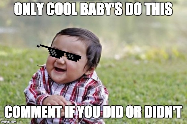 Evil Toddler | ONLY COOL BABY'S DO THIS; COMMENT IF YOU DID OR DIDN'T | image tagged in memes,evil toddler | made w/ Imgflip meme maker