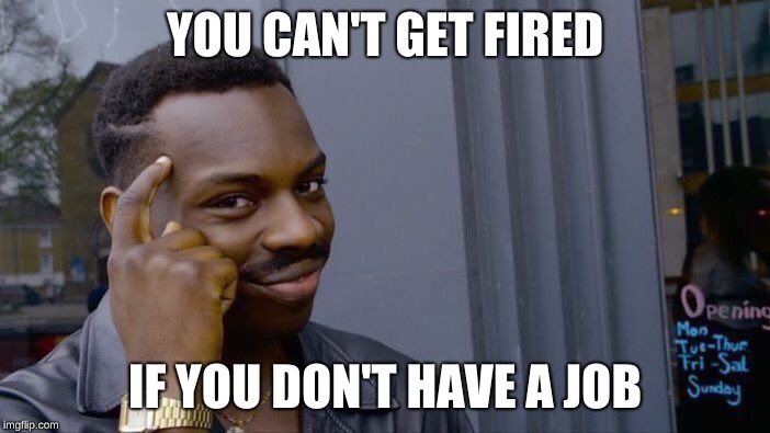 Roll Safe Think About It | YOU CAN'T GET FIRED; IF YOU DON'T HAVE A JOB | image tagged in memes,roll safe think about it | made w/ Imgflip meme maker