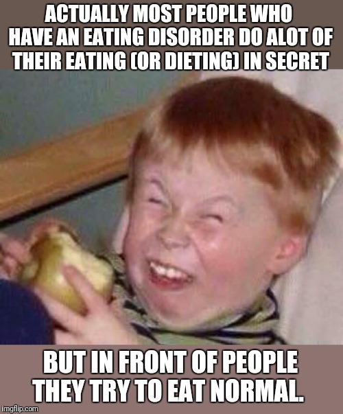 Apple eating kid | ACTUALLY MOST PEOPLE WHO HAVE AN EATING DISORDER DO ALOT OF THEIR EATING (OR DIETING) IN SECRET BUT IN FRONT OF PEOPLE THEY TRY TO EAT NORMA | image tagged in apple eating kid | made w/ Imgflip meme maker