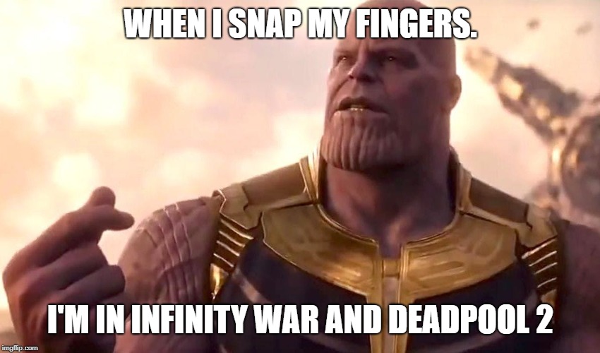 thanos snap | WHEN I SNAP MY FINGERS. I'M IN INFINITY WAR AND DEADPOOL 2 | image tagged in thanos snap | made w/ Imgflip meme maker
