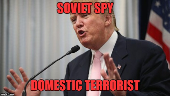 Trump Huge | SOVIET SPY; DOMESTIC TERRORIST | image tagged in trump huge | made w/ Imgflip meme maker