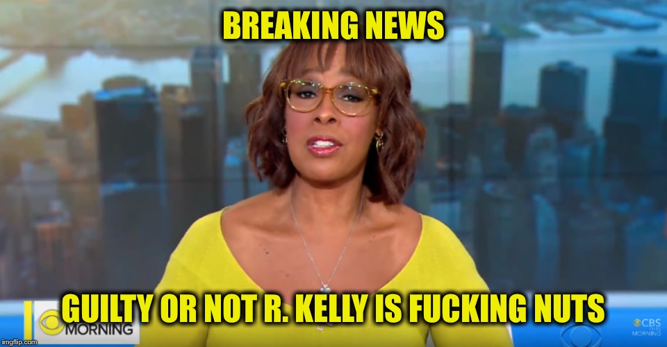 BREAKING NEWS; GUILTY OR NOT R. KELLY IS FUCKING NUTS | image tagged in gayle king breaking news,r kelly,memes,funny,breaking news,this just in | made w/ Imgflip meme maker