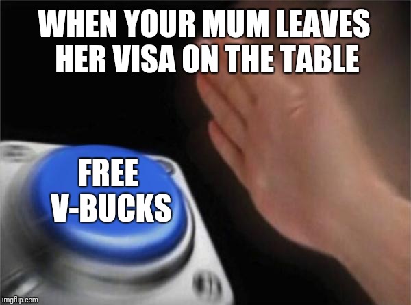 Blank Nut Button Meme | WHEN YOUR MUM LEAVES HER VISA ON THE TABLE; FREE V-BUCKS | image tagged in memes,blank nut button | made w/ Imgflip meme maker