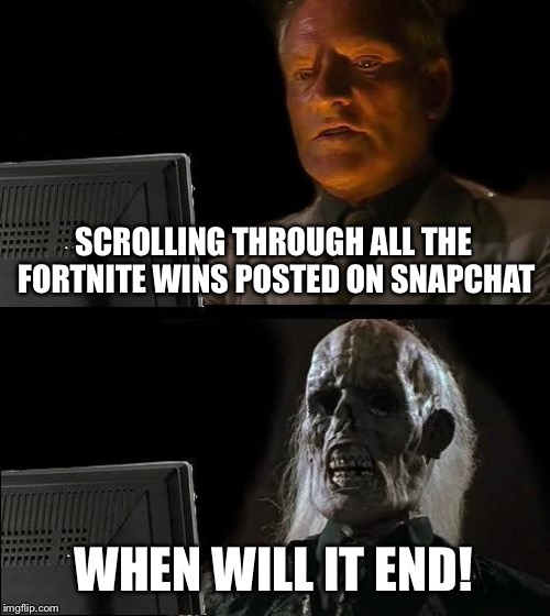 I'll Just Wait Here | SCROLLING THROUGH ALL THE FORTNITE WINS POSTED ON SNAPCHAT; WHEN WILL IT END! | image tagged in memes,ill just wait here | made w/ Imgflip meme maker