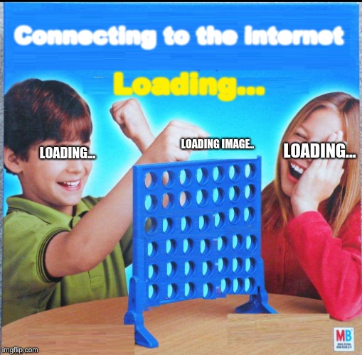 Connecting... | Connecting to the internet; Loading... LOADING... LOADING IMAGE.. LOADING... | image tagged in funny memes,funny meme,blank connect four | made w/ Imgflip meme maker