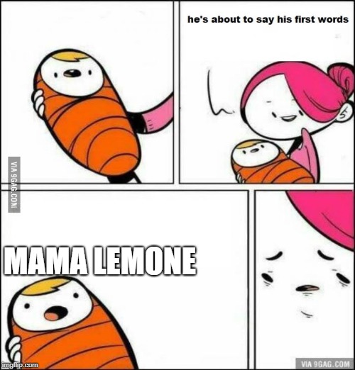 He is About to Say His First Words | MAMA LEMONE | image tagged in he is about to say his first words | made w/ Imgflip meme maker