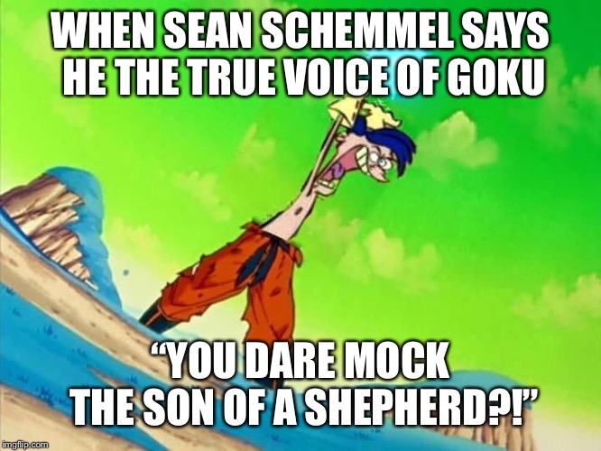 rolf | WHEN SEAN SCHEMMEL SAYS HE THE TRUE VOICE OF GOKU; “YOU DARE MOCK THE SON OF A SHEPHERD?!” | image tagged in rolf | made w/ Imgflip meme maker