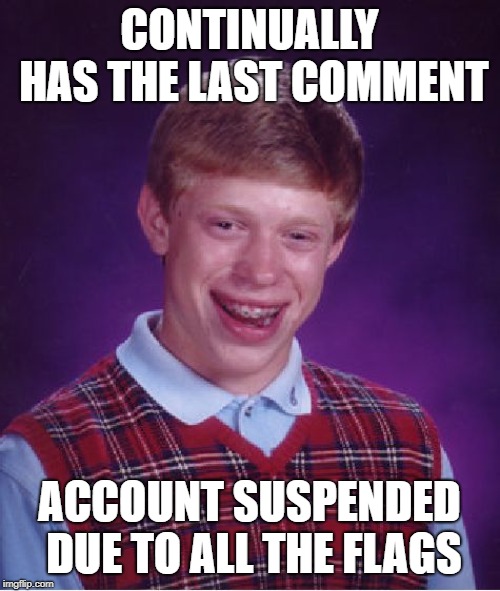 Bad Luck Brian Meme | CONTINUALLY HAS THE LAST COMMENT ACCOUNT SUSPENDED DUE TO ALL THE FLAGS | image tagged in memes,bad luck brian | made w/ Imgflip meme maker
