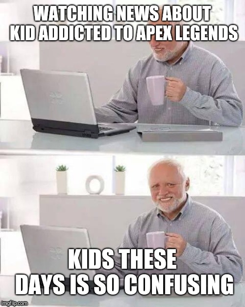 Hide the Pain Harold | WATCHING NEWS ABOUT KID ADDICTED TO APEX LEGENDS; KIDS THESE DAYS IS SO CONFUSING | image tagged in memes,hide the pain harold | made w/ Imgflip meme maker