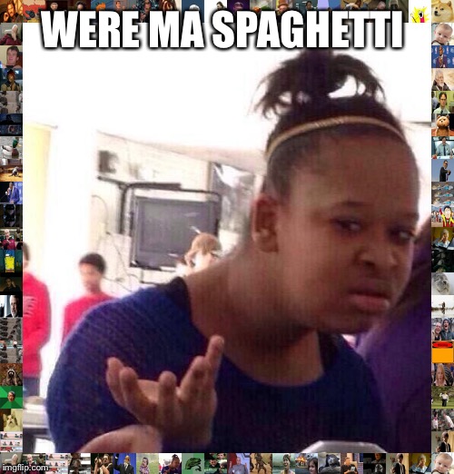 Black Girl Wat | WERE MA SPAGHETTI | image tagged in memes,black girl wat | made w/ Imgflip meme maker