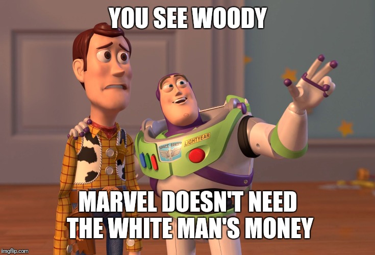 X, X Everywhere | YOU SEE WOODY; MARVEL DOESN'T NEED THE WHITE MAN'S MONEY | image tagged in memes,x x everywhere | made w/ Imgflip meme maker