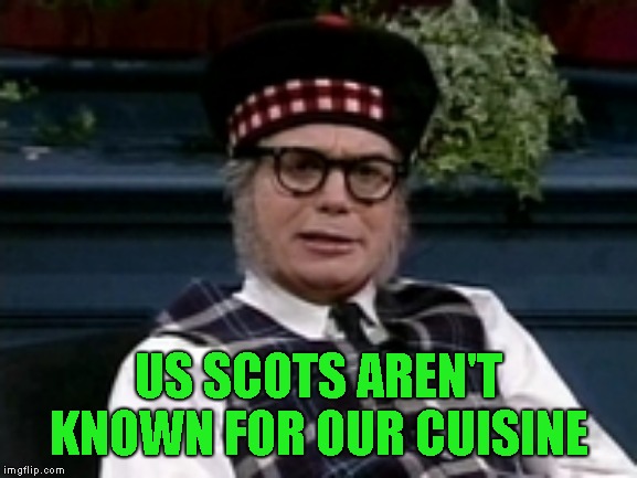 If its not Scottish | US SCOTS AREN'T KNOWN FOR OUR CUISINE | image tagged in if its not scottish | made w/ Imgflip meme maker