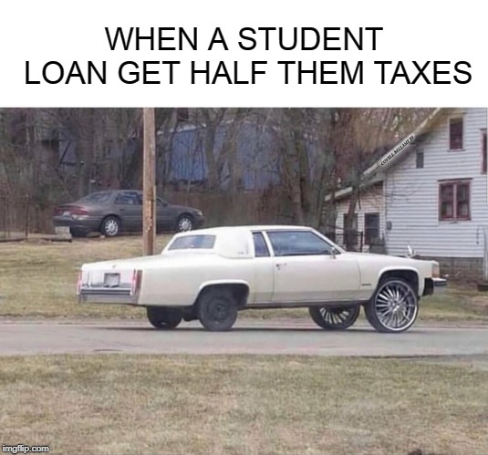 WHEN A STUDENT LOAN GET HALF THEM TAXES; COVELL BELLAMY III | image tagged in student loan repay | made w/ Imgflip meme maker
