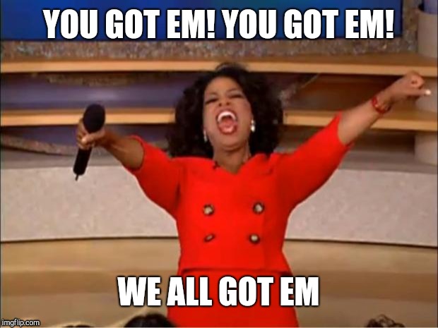 Oprah You Get A | YOU GOT EM!
YOU GOT EM! WE ALL GOT EM | image tagged in memes,oprah you get a | made w/ Imgflip meme maker