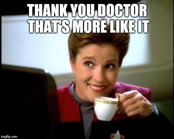 Captain Janeway Coffee Cup | THANK YOU DOCTOR THAT'S MORE LIKE IT | image tagged in captain janeway coffee cup | made w/ Imgflip meme maker