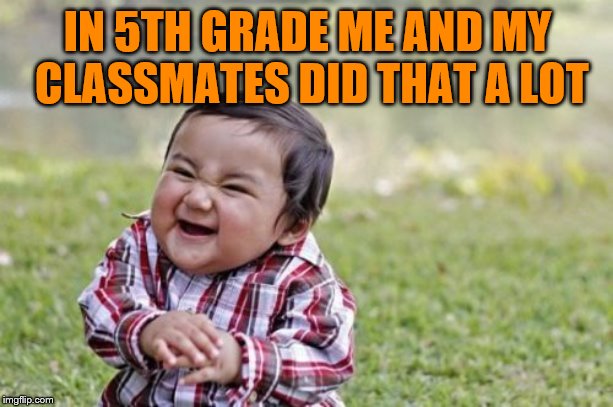 Evil Toddler Meme | IN 5TH GRADE ME AND MY CLASSMATES DID THAT A LOT | image tagged in memes,evil toddler | made w/ Imgflip meme maker