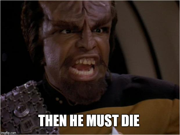 Worf Yelling | THEN HE MUST DIE | image tagged in worf yelling | made w/ Imgflip meme maker