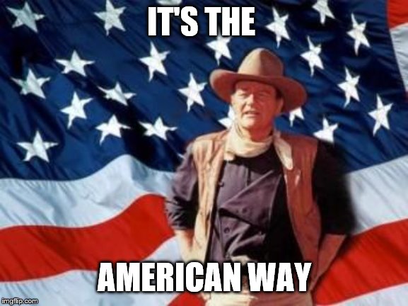 John Wayne American Flag | IT'S THE AMERICAN WAY | image tagged in john wayne american flag | made w/ Imgflip meme maker