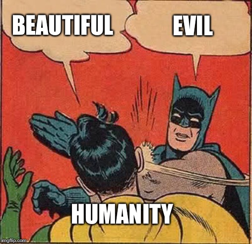 Batman Slapping Robin Meme | BEAUTIFUL EVIL HUMANITY | image tagged in memes,batman slapping robin | made w/ Imgflip meme maker
