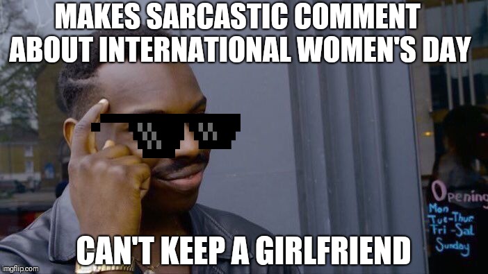 Roll Safe Think About It Meme | MAKES SARCASTIC COMMENT ABOUT INTERNATIONAL WOMEN'S DAY; CAN'T KEEP A GIRLFRIEND | image tagged in memes,roll safe think about it | made w/ Imgflip meme maker