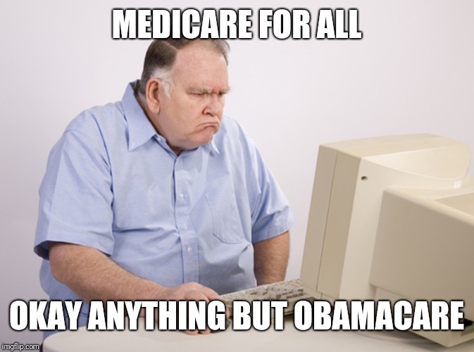 old man on computer | MEDICARE FOR ALL OKAY ANYTHING BUT OBAMACARE | image tagged in old man on computer | made w/ Imgflip meme maker