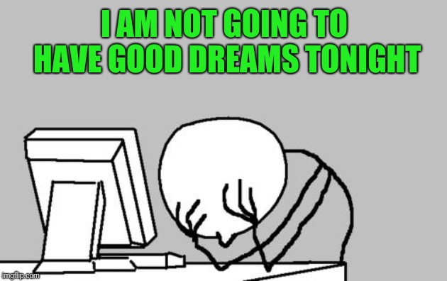Computer Guy Facepalm Meme | I AM NOT GOING TO HAVE GOOD DREAMS TONIGHT | image tagged in memes,computer guy facepalm | made w/ Imgflip meme maker