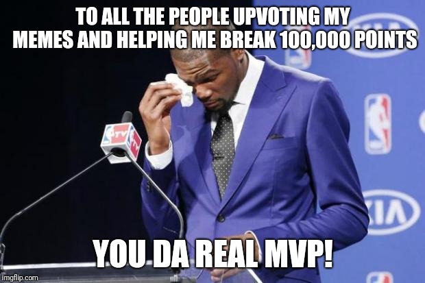 Seriously, it means a lot! | TO ALL THE PEOPLE UPVOTING MY MEMES AND HELPING ME BREAK 100,000 POINTS; YOU DA REAL MVP! | image tagged in memes,you the real mvp 2 | made w/ Imgflip meme maker