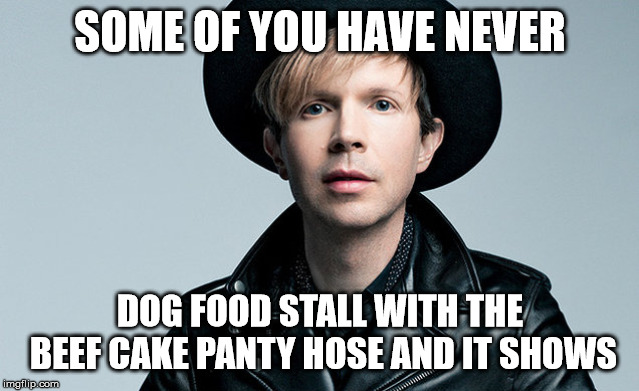 Some of you have never Beck | SOME OF YOU HAVE NEVER; DOG FOOD STALL WITH THE BEEF CAKE PANTY HOSE AND IT SHOWS | image tagged in beck,some of you have never | made w/ Imgflip meme maker