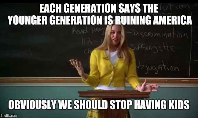Clueless Debate | EACH GENERATION SAYS THE YOUNGER GENERATION IS RUINING AMERICA; OBVIOUSLY WE SHOULD STOP HAVING KIDS | image tagged in clueless debate | made w/ Imgflip meme maker