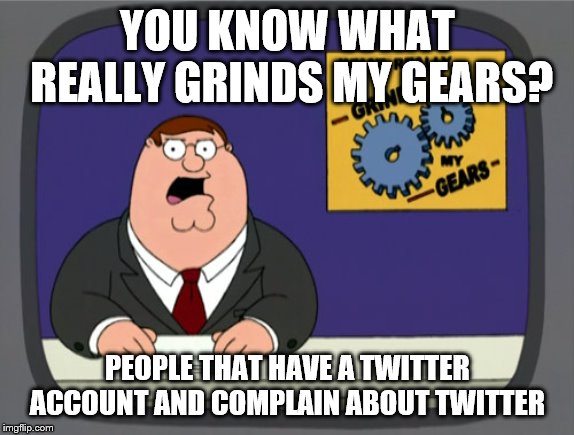 Peter Griffin News Meme | YOU KNOW WHAT REALLY GRINDS MY GEARS? PEOPLE THAT HAVE A TWITTER ACCOUNT AND COMPLAIN ABOUT TWITTER | image tagged in memes,peter griffin news | made w/ Imgflip meme maker