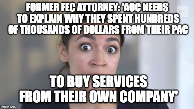 Crazy Alexandria Ocasio-Cortez | FORMER FEC ATTORNEY: 'AOC NEEDS TO EXPLAIN WHY THEY SPENT HUNDREDS OF THOUSANDS OF DOLLARS FROM THEIR PAC; TO BUY SERVICES FROM THEIR OWN COMPANY' | image tagged in crazy alexandria ocasio-cortez | made w/ Imgflip meme maker