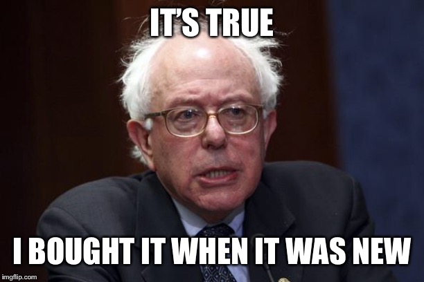 Bernie Sanders | IT’S TRUE I BOUGHT IT WHEN IT WAS NEW | image tagged in bernie sanders | made w/ Imgflip meme maker
