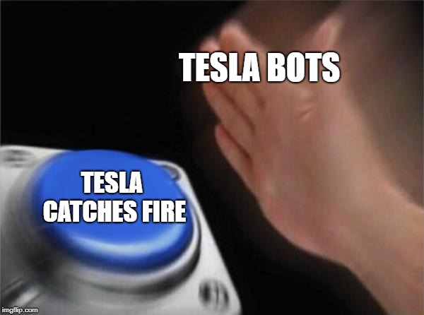 Blank Nut Button | TESLA BOTS; TESLA CATCHES FIRE | image tagged in memes,blank nut button | made w/ Imgflip meme maker