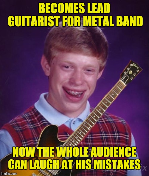 Bad Luck Brian Metal  | BECOMES LEAD GUITARIST FOR METAL BAND; NOW THE WHOLE AUDIENCE CAN LAUGH AT HIS MISTAKES | image tagged in memes,bad luck brian,metal_memes,guitar hero,bad luck brian music,oh well | made w/ Imgflip meme maker