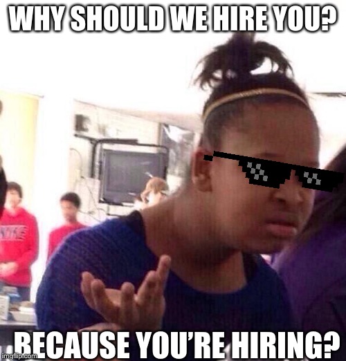 Because your hiring? | WHY SHOULD WE HIRE YOU? BECAUSE YOU’RE HIRING? | image tagged in memes,black girl wat | made w/ Imgflip meme maker