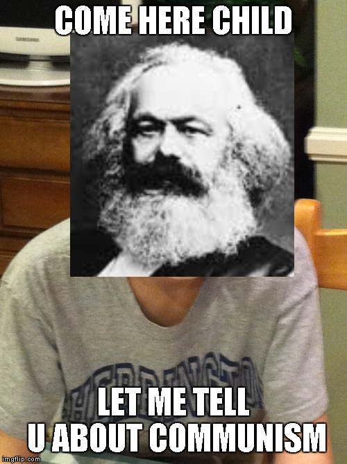 Come here child... | COME HERE CHILD; LET ME TELL U ABOUT COMMUNISM | image tagged in come here child | made w/ Imgflip meme maker