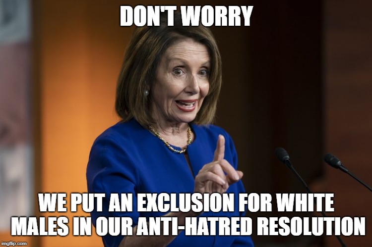DON'T WORRY; WE PUT AN EXCLUSION FOR WHITE MALES IN OUR ANTI-HATRED RESOLUTION | image tagged in liberal hypocrisy | made w/ Imgflip meme maker