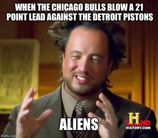 Ancient Aliens | WHEN THE CHICAGO BULLS BLOW A 21 POINT LEAD AGAINST THE DETROIT PISTONS; ALIENS | image tagged in memes,ancient aliens | made w/ Imgflip meme maker